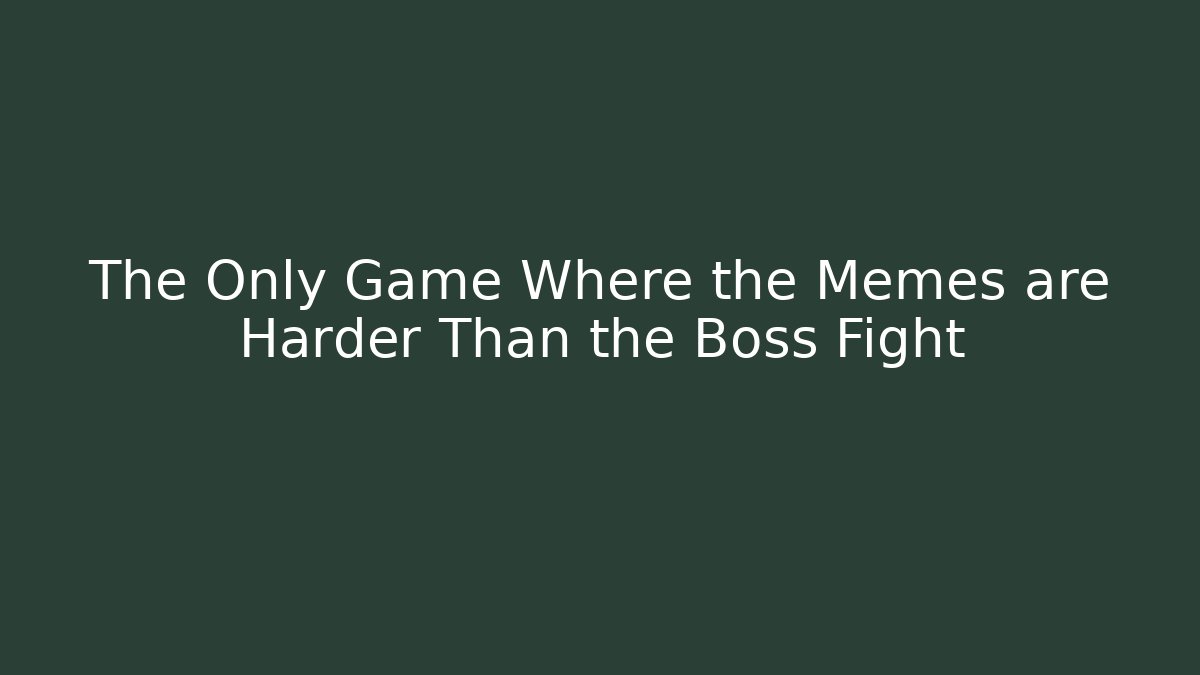 The Only Game Where the Memes are Harder Than the Boss Fight