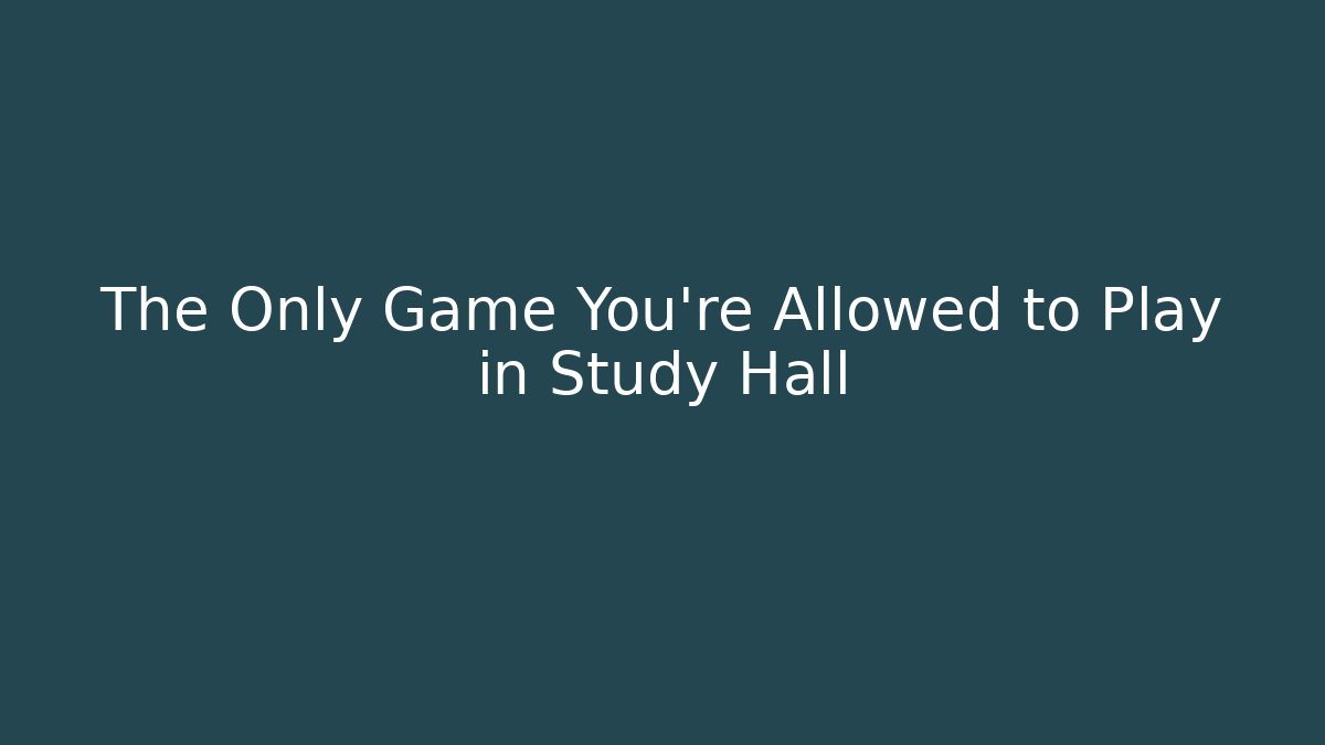The Only Game You're Allowed to Play in Study Hall
