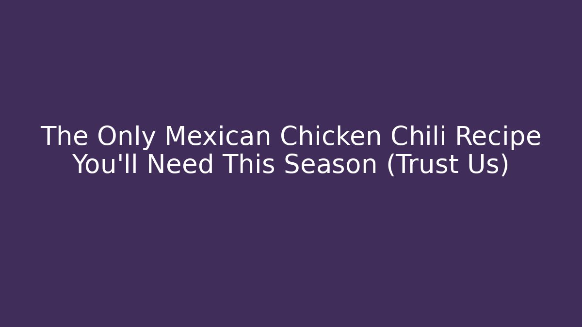 The Only Mexican Chicken Chili Recipe You'll Need This Season (Trust Us)