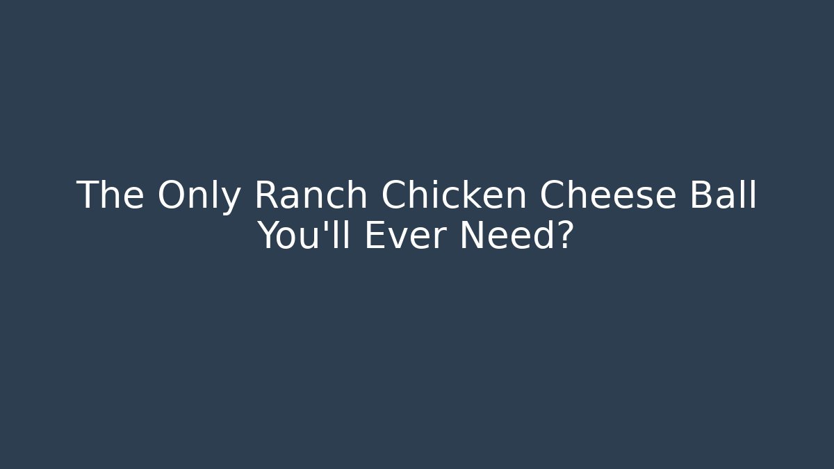 The Only Ranch Chicken Cheese Ball You'll Ever Need?