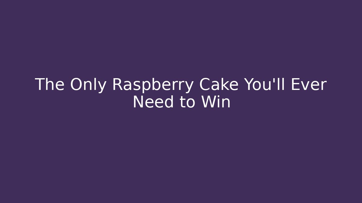 The Only Raspberry Cake You'll Ever Need to Win