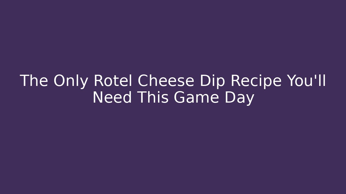 The Only Rotel Cheese Dip Recipe You’ll Need This Game Day