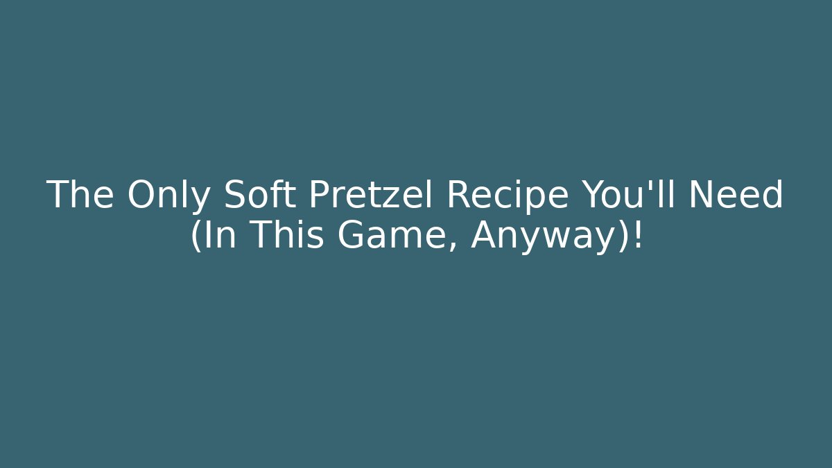 The Only Soft Pretzel Recipe You'll Need (In This Game, Anyway)!