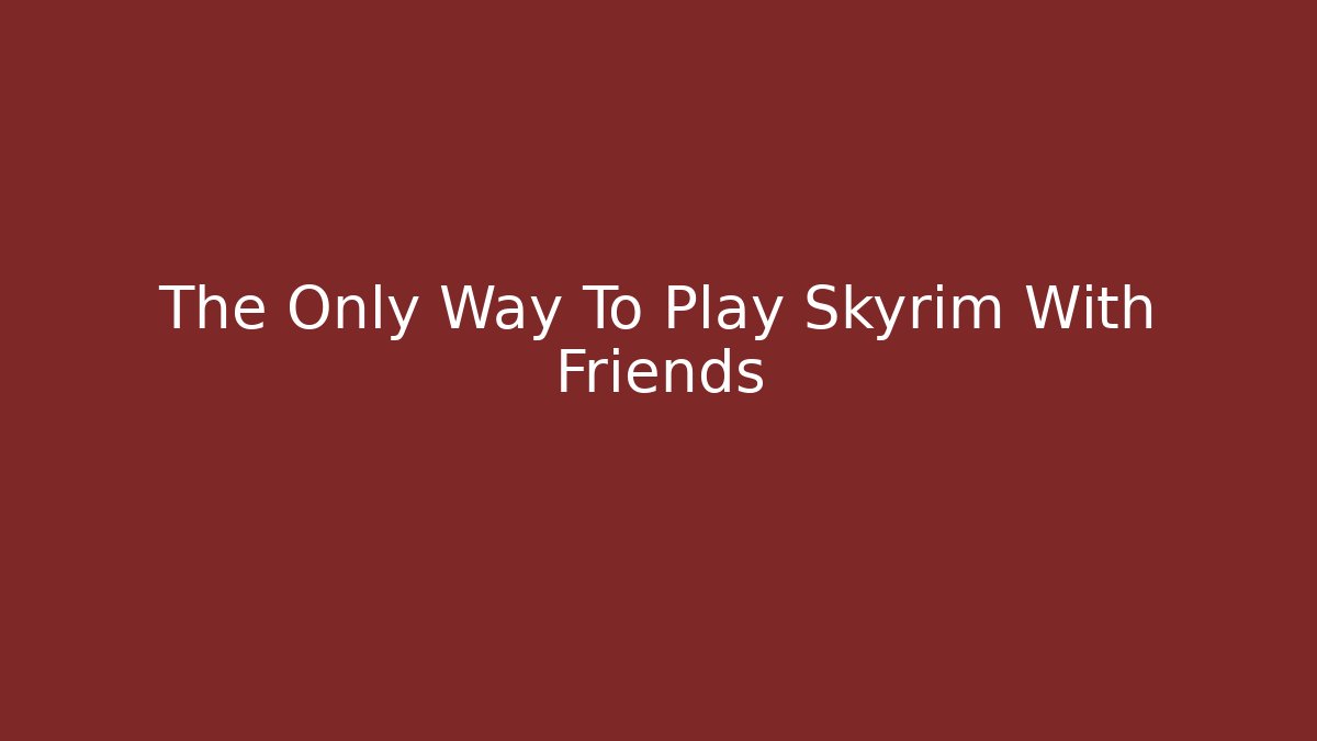 The Only Way To Play Skyrim With Friends