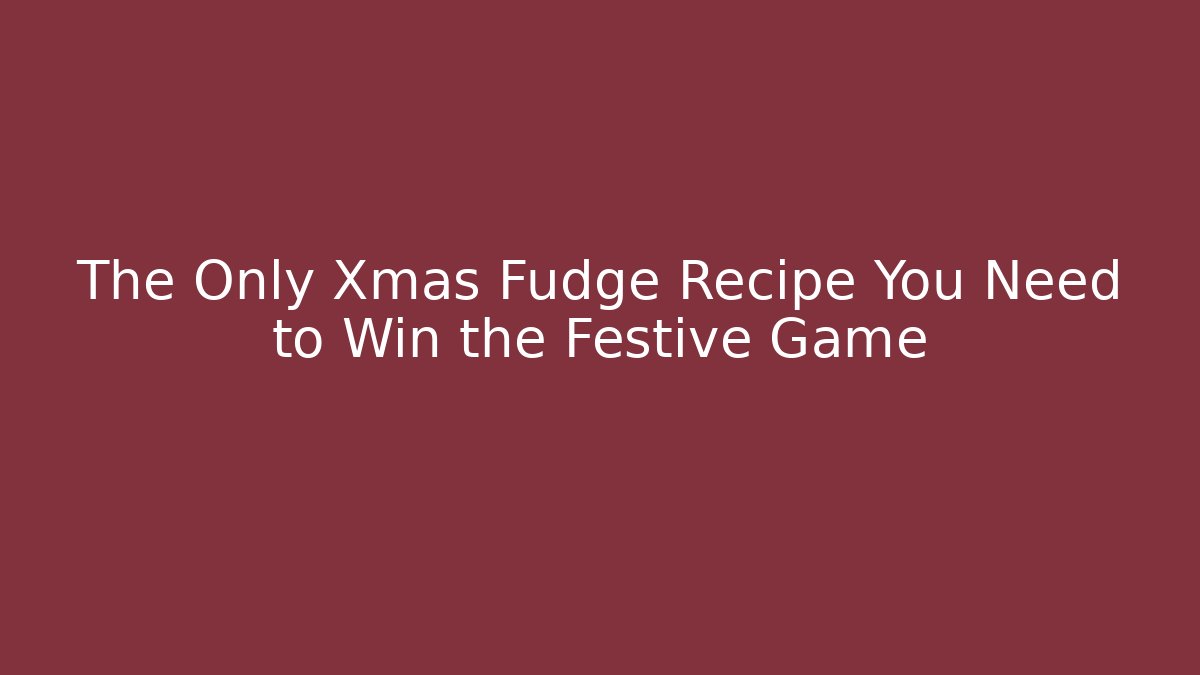 The Only Xmas Fudge Recipe You Need to Win the Festive Game