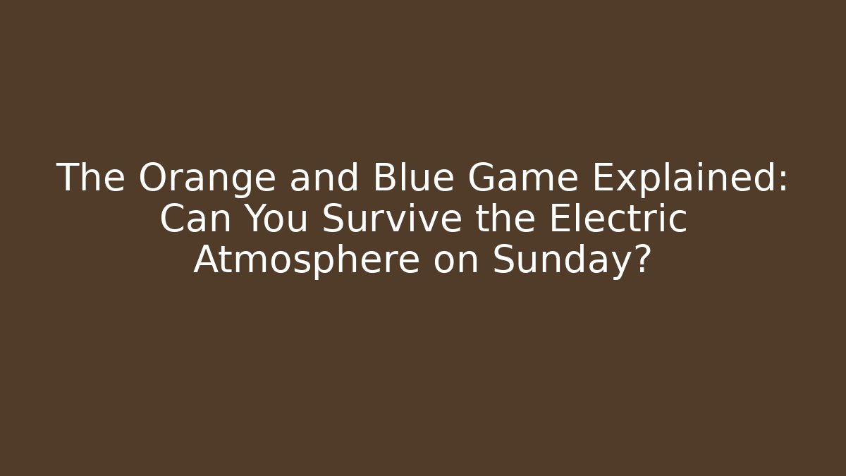 The Orange and Blue Game Explained: Can You Survive the Electric Atmosphere on Sunday?