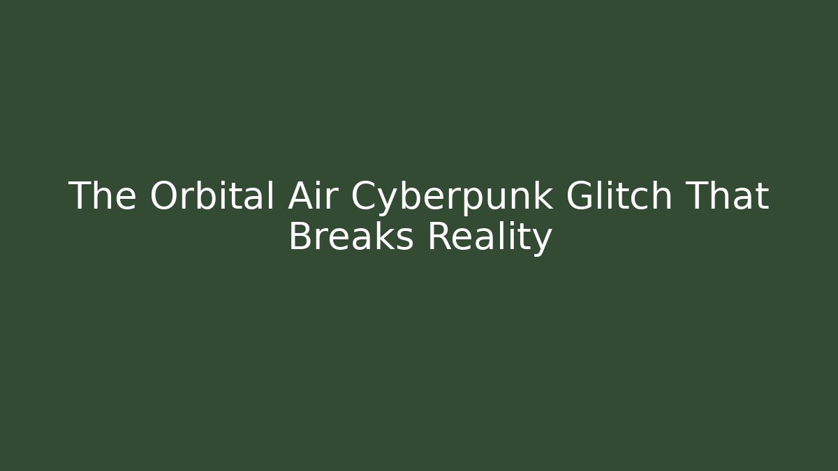 The Orbital Air Cyberpunk Glitch That Breaks Reality
