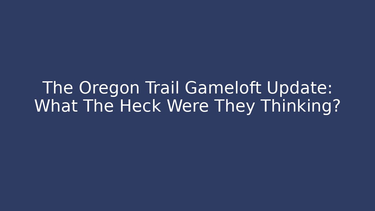 The Oregon Trail Gameloft Update: What The Heck Were They Thinking?