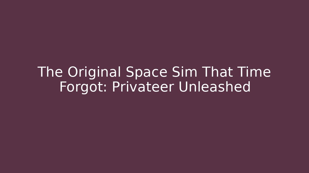 The Original Space Sim That Time Forgot: Privateer Unleashed