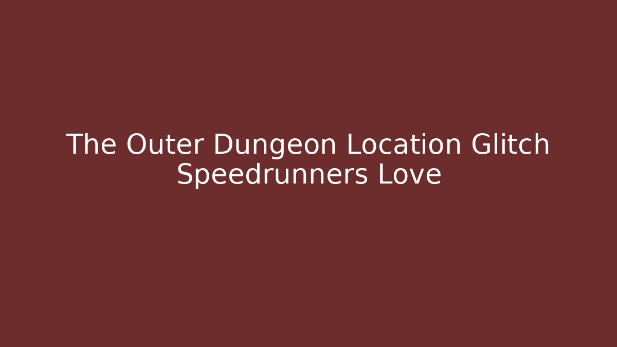 The Outer Dungeon Location Glitch Speedrunners Love