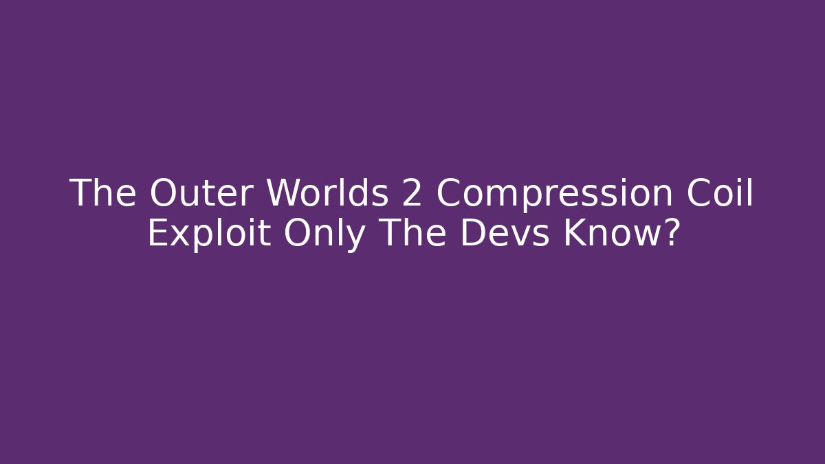 The Outer Worlds 2 Compression Coil Exploit Only The Devs Know? - Método de Aprovação