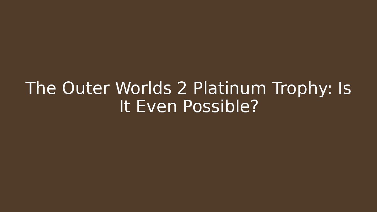 The Outer Worlds 2 Platinum Trophy: Is It Even Possible?