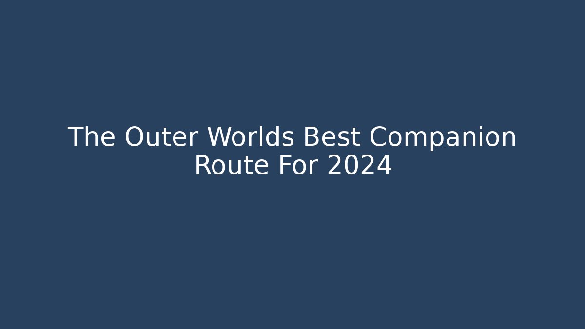 The Outer Worlds Best Companion Route For 2024