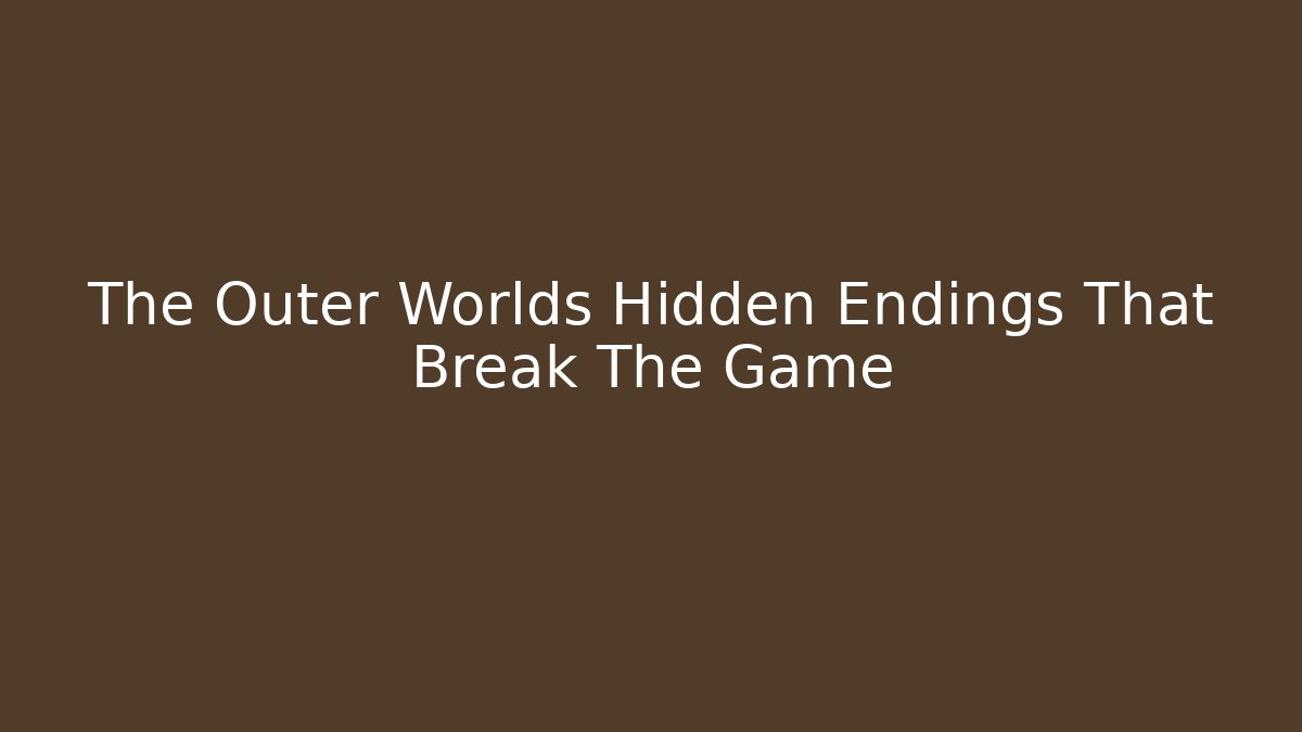 The Outer Worlds Hidden Endings That Break The Game