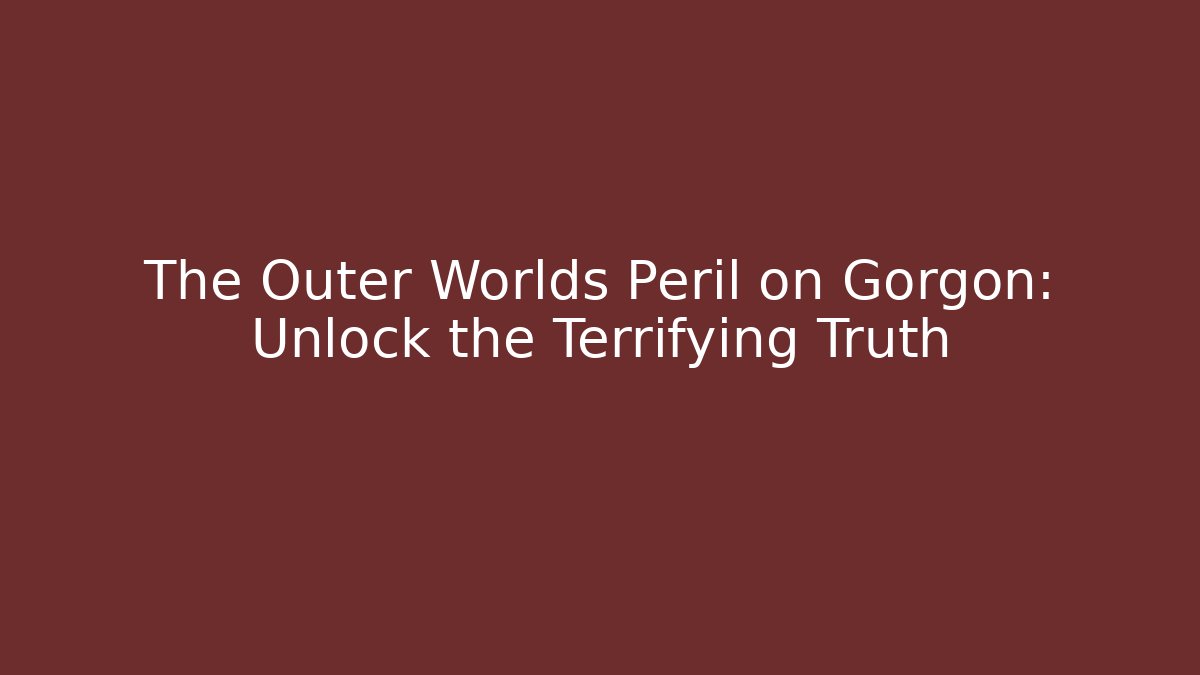 The Outer Worlds Peril on Gorgon: Unlock the Terrifying Truth - Método de Aprovação