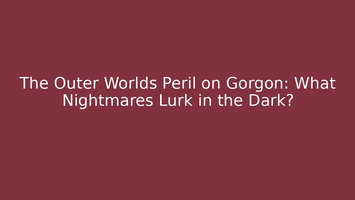 The Outer Worlds Peril on Gorgon: What Nightmares Lurk in the Dark?