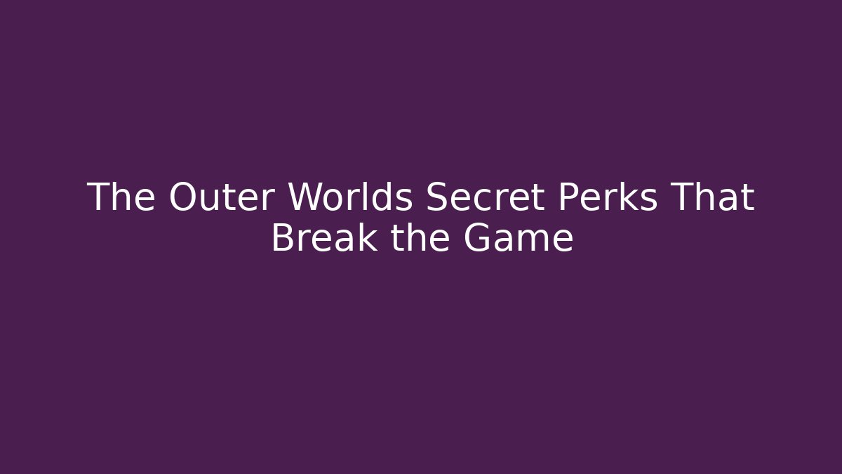The Outer Worlds Secret Perks That Break the Game