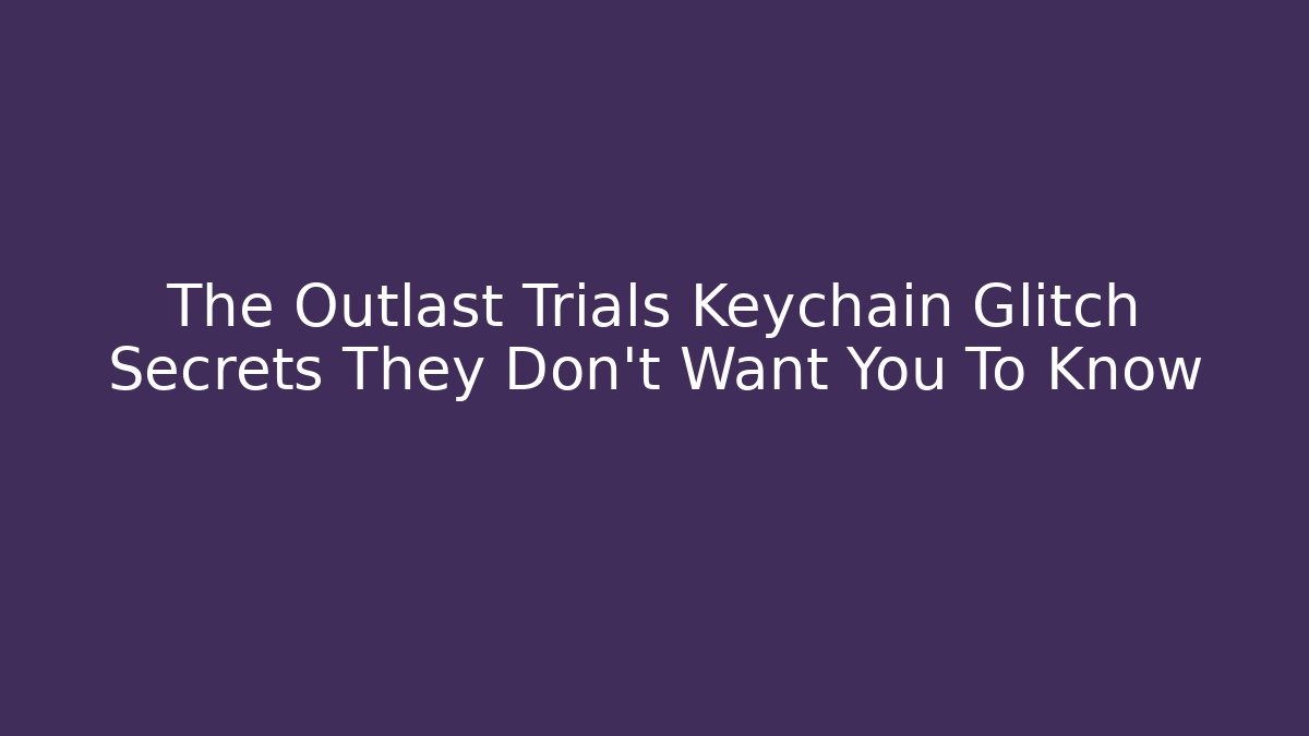 The Outlast Trials Keychain Glitch Secrets They Don’t Want You To Know