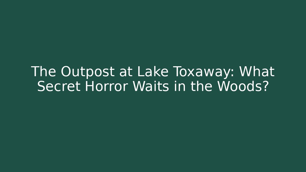 The Outpost at Lake Toxaway: What Secret Horror Waits in the Woods?