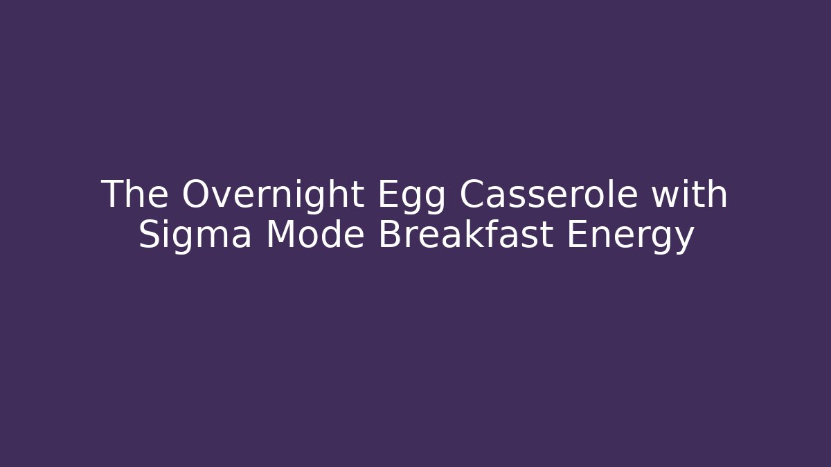 The Overnight Egg Casserole with Sigma Mode Breakfast Energy