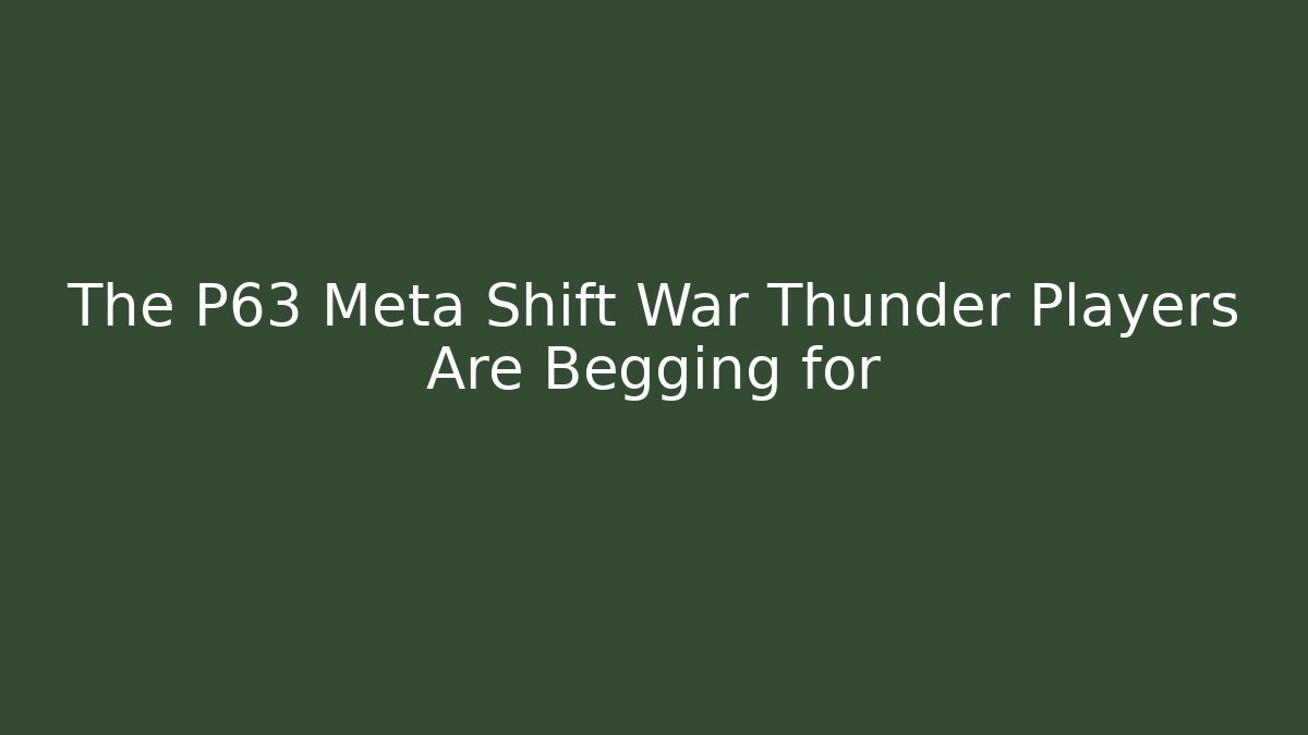 The P63 Meta Shift War Thunder Players Are Begging for