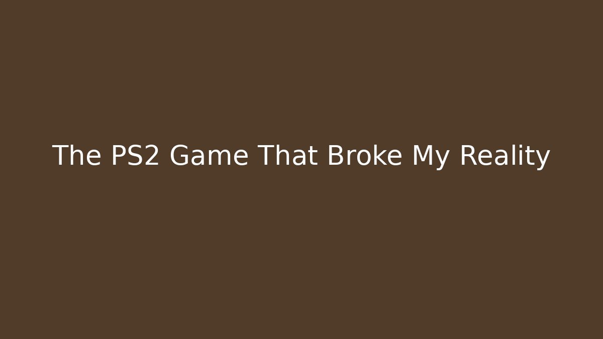 The PS2 Game That Broke My Reality