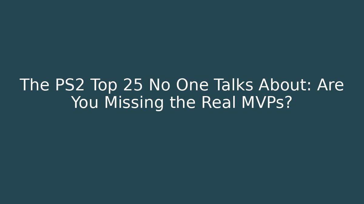 The PS2 Top 25 No One Talks About: Are You Missing the Real MVPs?