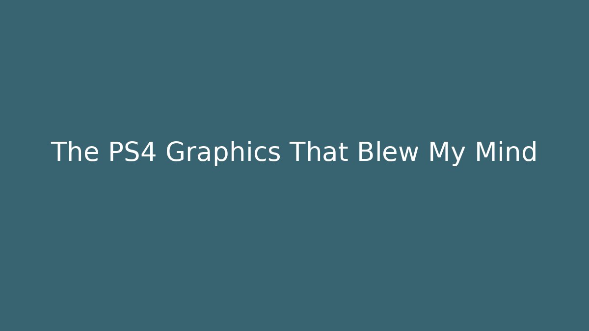 The PS4 Graphics That Blew My Mind