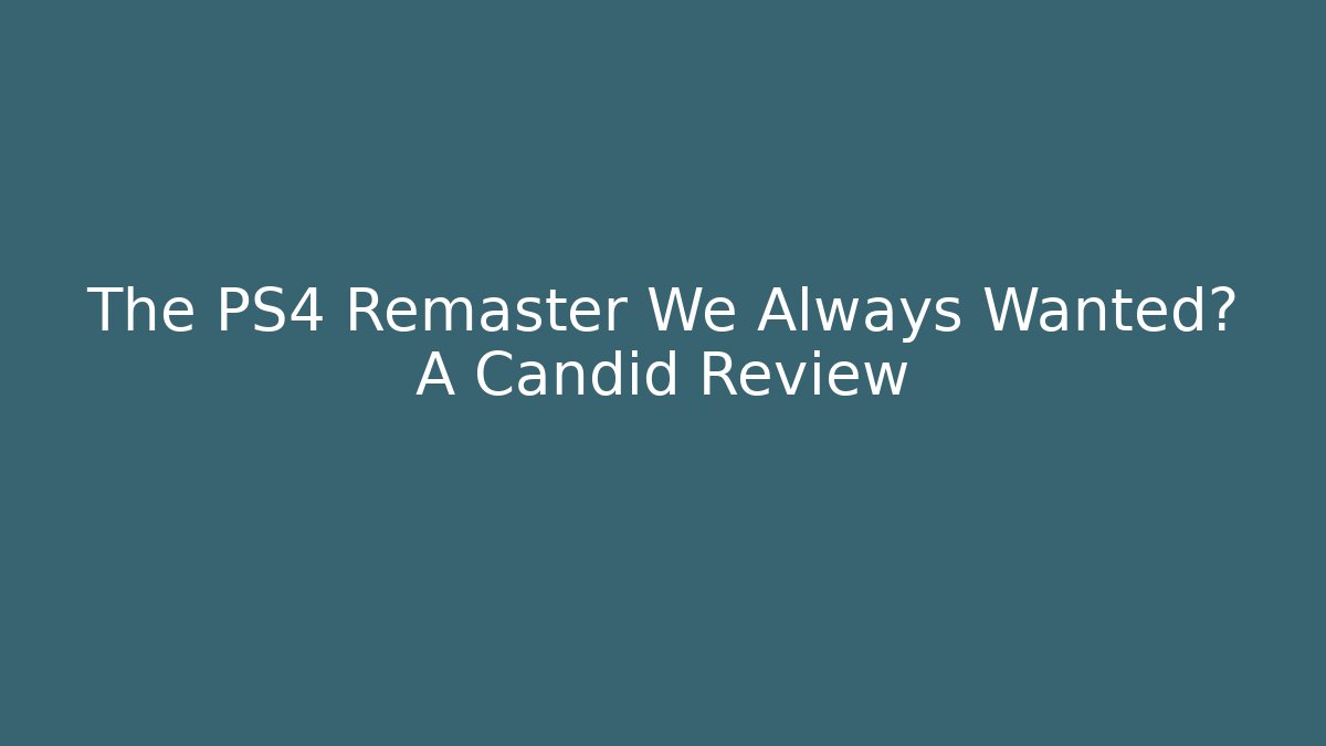 The PS4 Remaster We Always Wanted? A Candid Review
