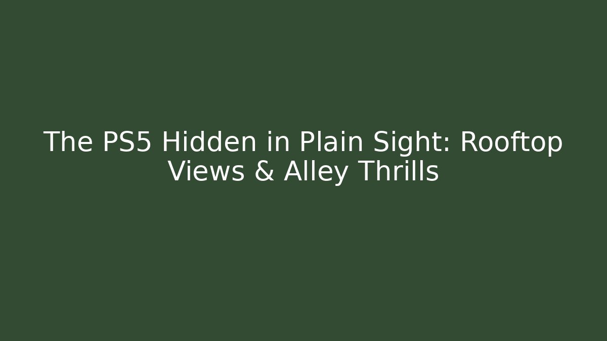 The PS5 Hidden in Plain Sight: Rooftop Views & Alley Thrills