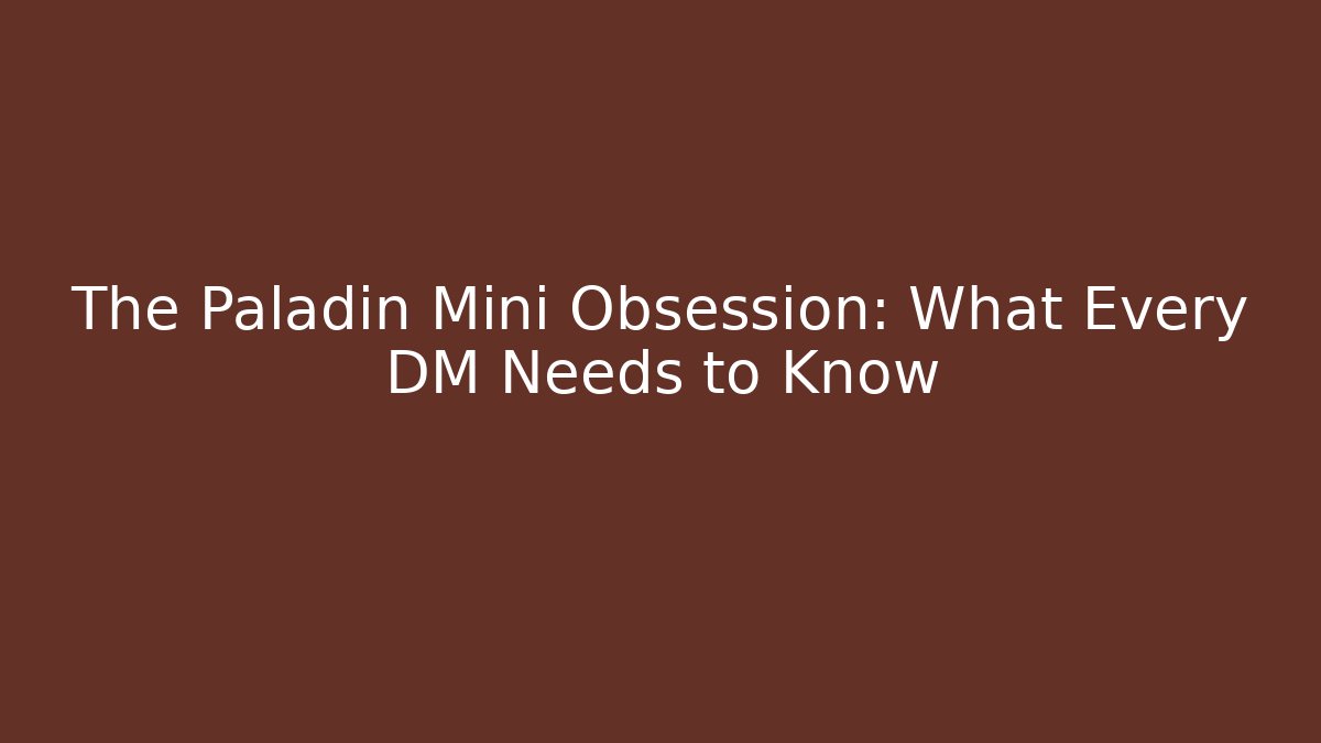 The Paladin Mini Obsession: What Every DM Needs to Know
