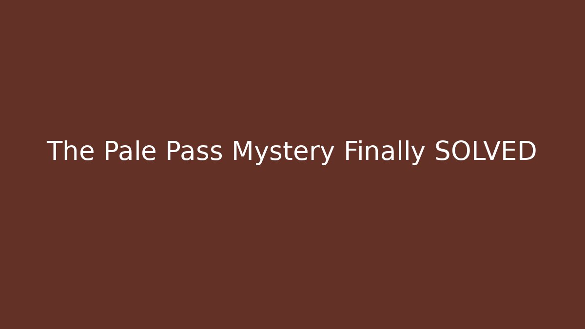 The Pale Pass Mystery Finally SOLVED