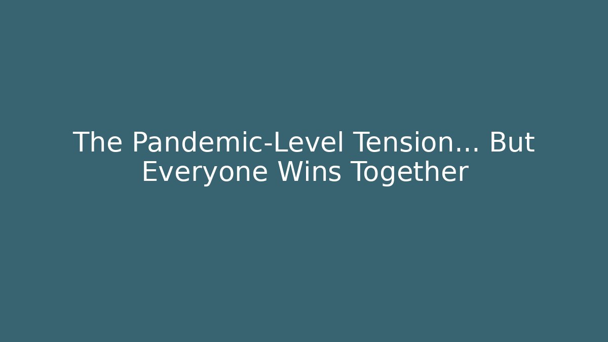 The Pandemic-Level Tension… But Everyone Wins Together