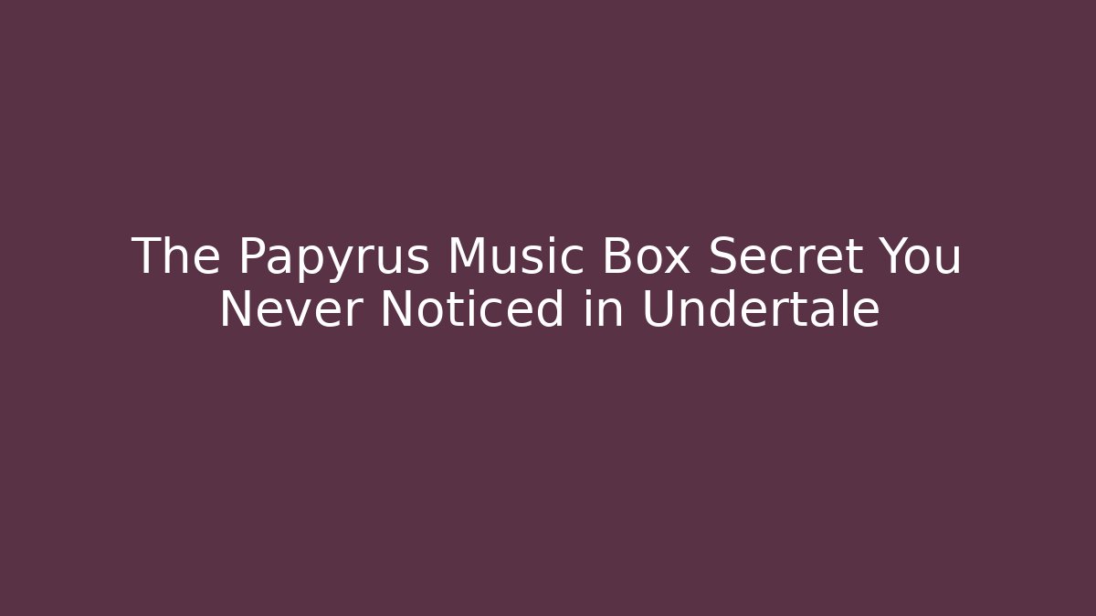 The Papyrus Music Box Secret You Never Noticed in Undertale