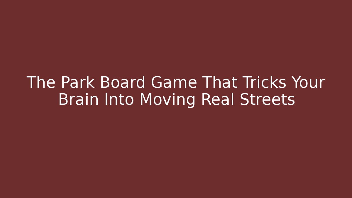 The Park Board Game That Tricks Your Brain Into Moving Real Streets