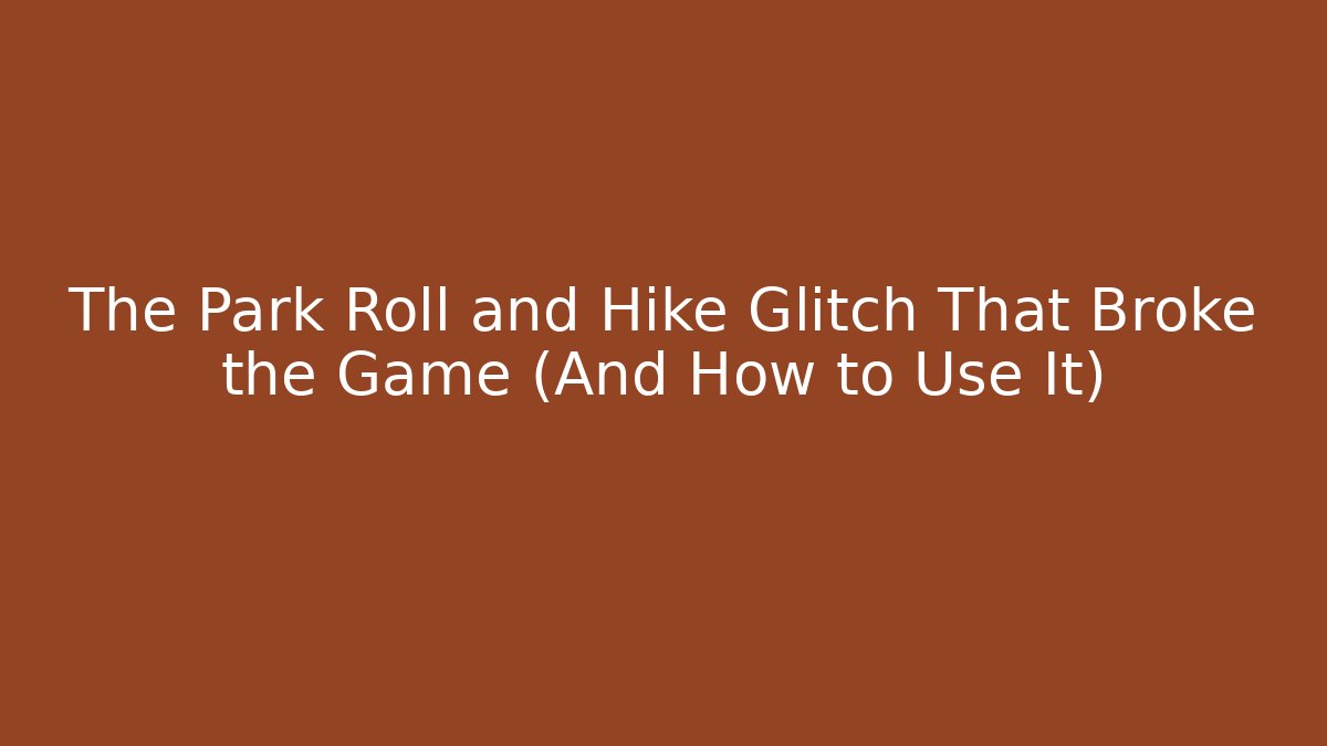 The Park Roll and Hike Glitch That Broke the Game (And How to Use It)