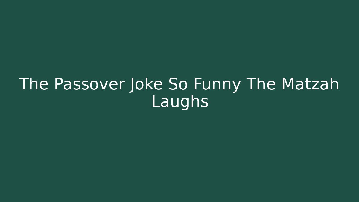 The Passover Joke So Funny The Matzah Laughs