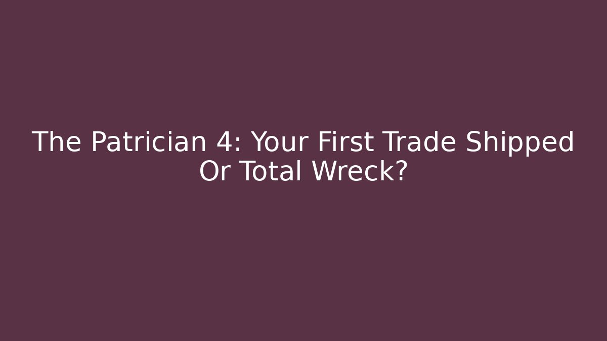 The Patrician 4: Your First Trade Shipped Or Total Wreck? - Método de Aprovação