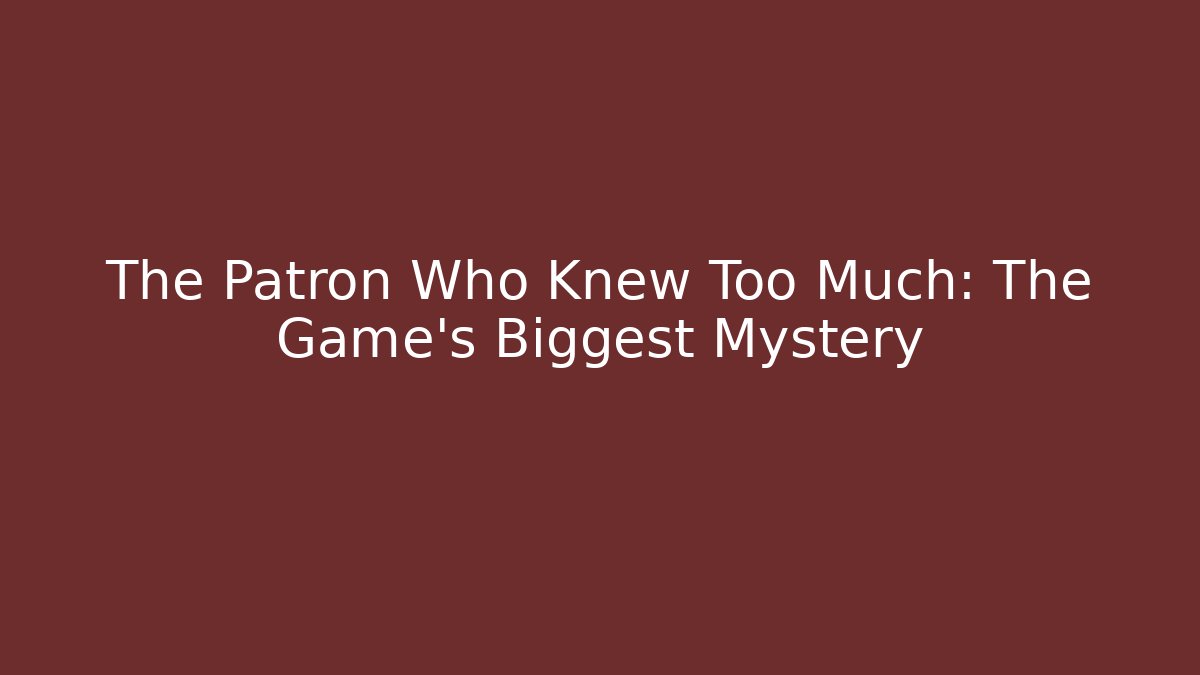 The Patron Who Knew Too Much: The Game's Biggest Mystery