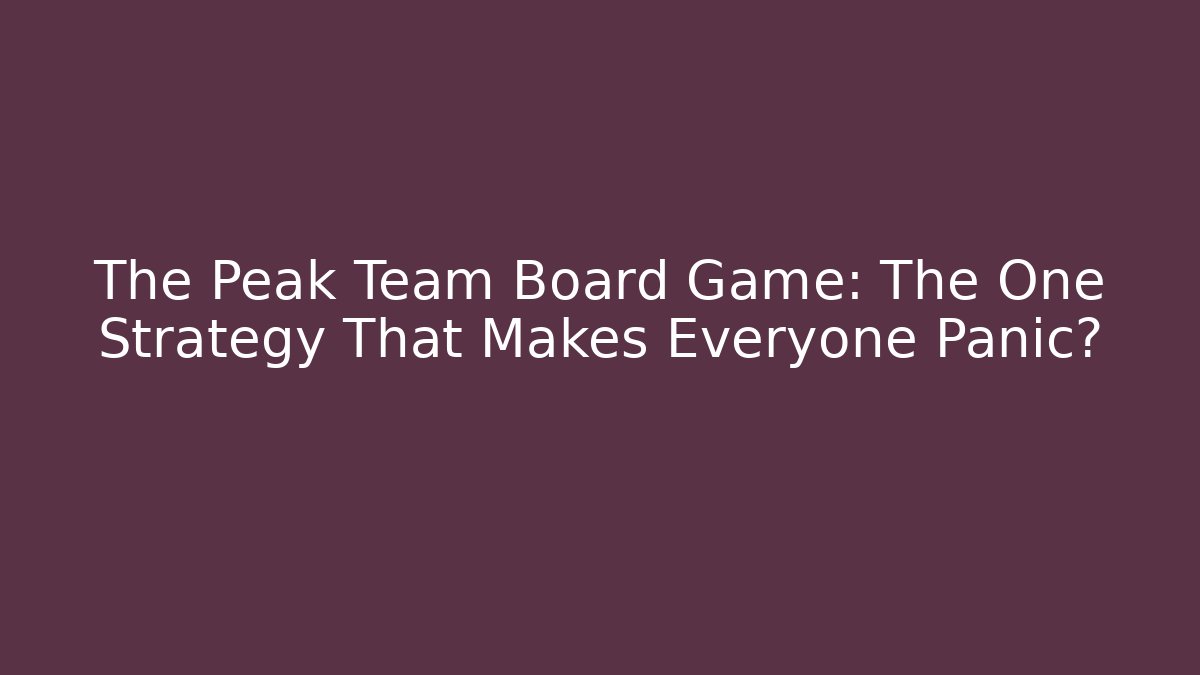 The Peak Team Board Game: The One Strategy That Makes Everyone Panic?