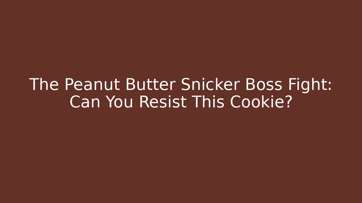 The Peanut Butter Snicker Boss Fight: Can You Resist This Cookie?