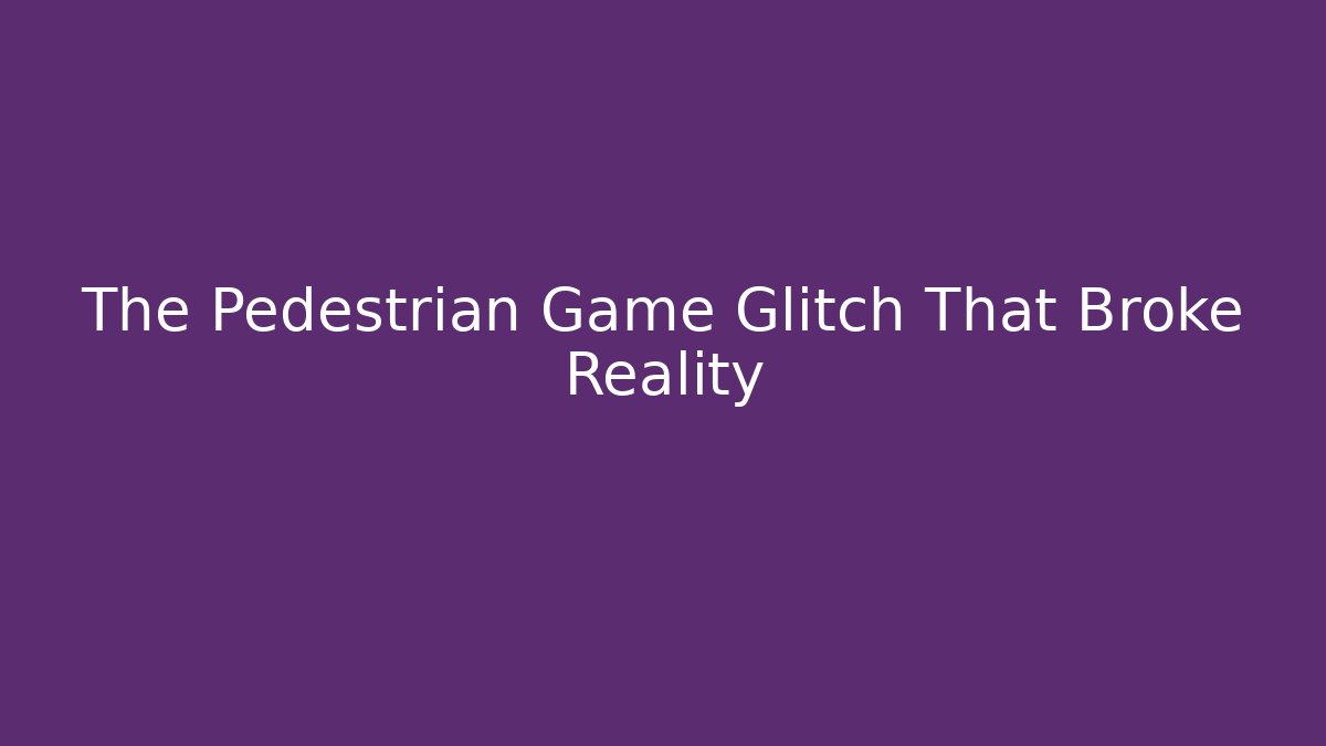 The Pedestrian Game Glitch That Broke Reality