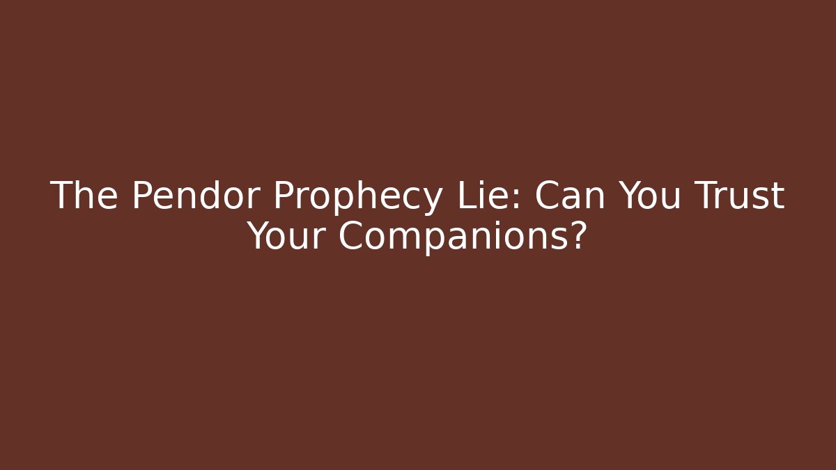 The Pendor Prophecy Lie: Can You Trust Your Companions?
