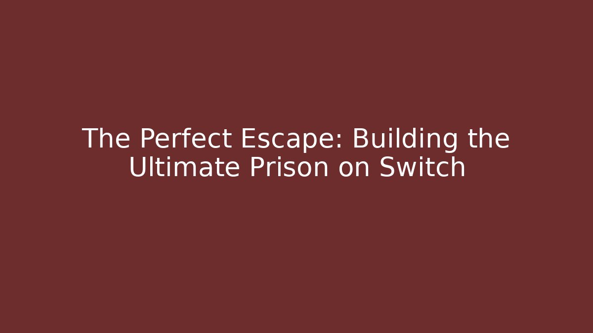The Perfect Escape: Building the Ultimate Prison on Switch