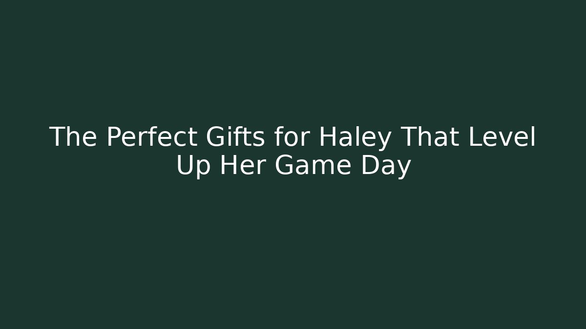 The Perfect Gifts for Haley That Level Up Her Game Day