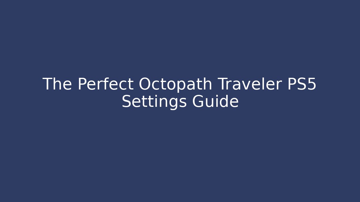The Perfect Octopath Traveler PS5 Settings Guide