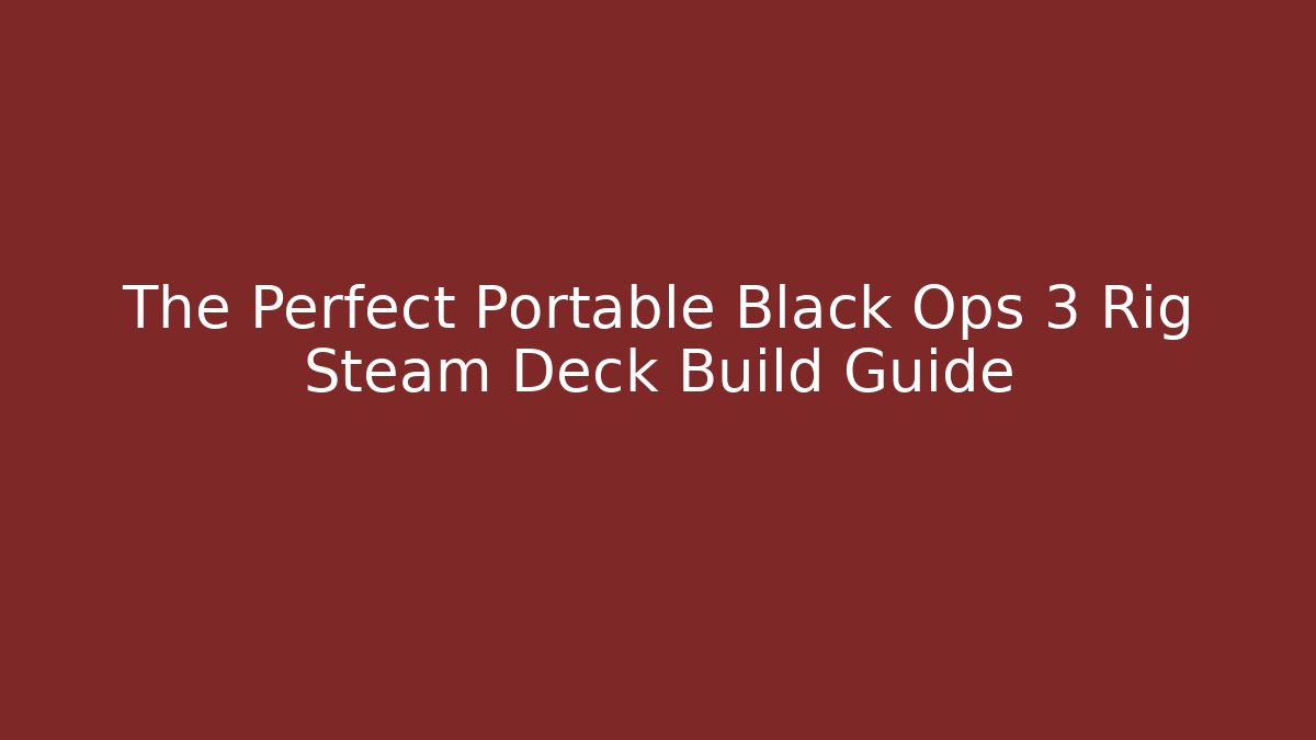 The Perfect Portable Black Ops 3 Rig Steam Deck Build Guide