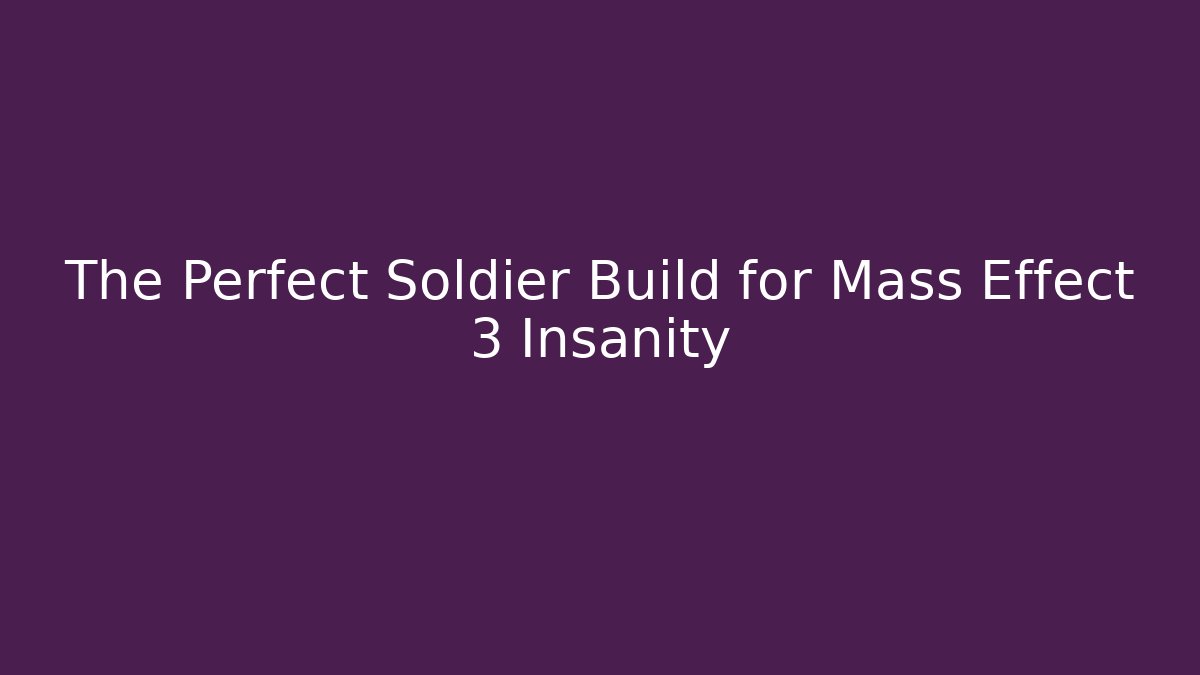 The Perfect Soldier Build for Mass Effect 3 Insanity