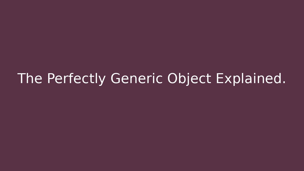 The Perfectly Generic Object Explained.