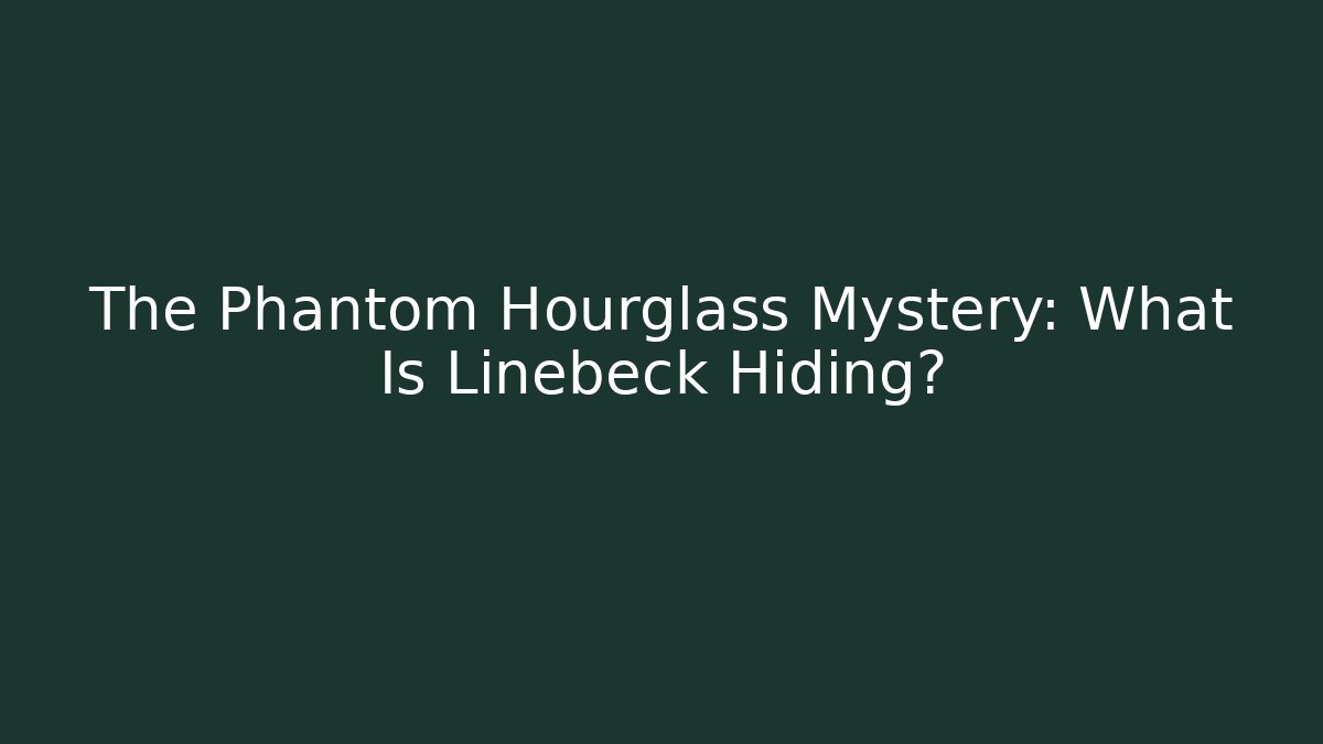 The Phantom Hourglass Mystery: What Is Linebeck Hiding?